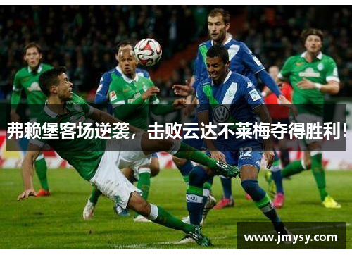 弗赖堡客场逆袭，击败云达不莱梅夺得胜利！