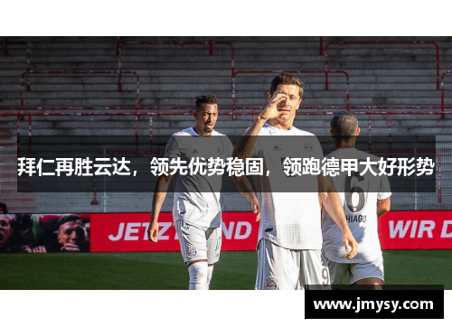 拜仁再胜云达，领先优势稳固，领跑德甲大好形势