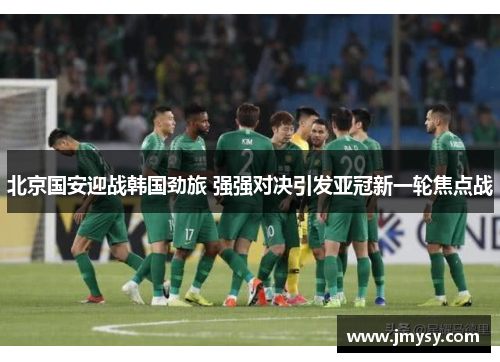 北京国安迎战韩国劲旅 强强对决引发亚冠新一轮焦点战