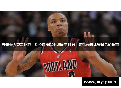 开拓者力克森林狼，利拉德贡献全场最高25分：带你走进比赛背后的故事