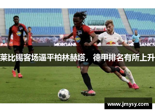 莱比锡客场逼平柏林赫塔，德甲排名有所上升
