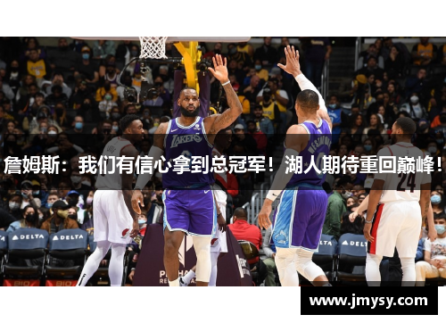 詹姆斯：我们有信心拿到总冠军！湖人期待重回巅峰！