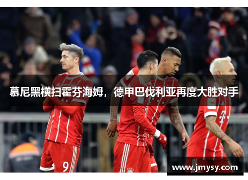 慕尼黑横扫霍芬海姆，德甲巴伐利亚再度大胜对手