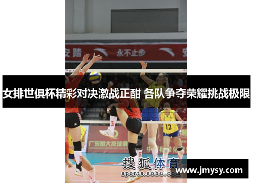 女排世俱杯精彩对决激战正酣 各队争夺荣耀挑战极限