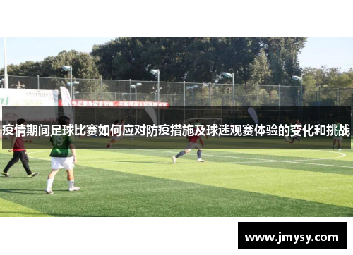 疫情期间足球比赛如何应对防疫措施及球迷观赛体验的变化和挑战