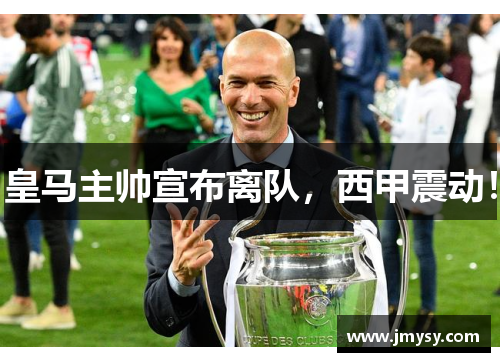 皇马主帅宣布离队，西甲震动！