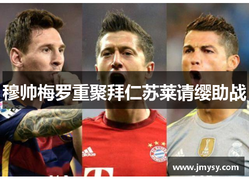 穆帅梅罗重聚拜仁苏莱请缨助战