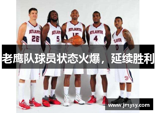 老鹰队球员状态火爆，延续胜利