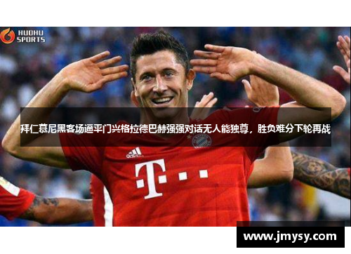 拜仁慕尼黑客场逼平门兴格拉德巴赫强强对话无人能独尊，胜负难分下轮再战