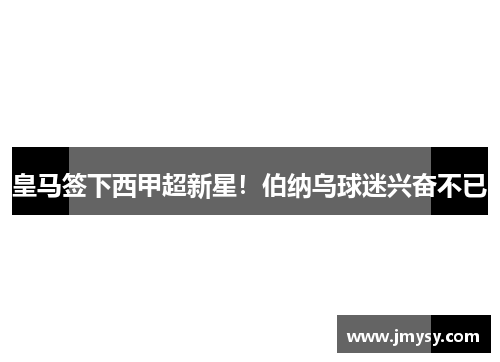 皇马签下西甲超新星！伯纳乌球迷兴奋不已