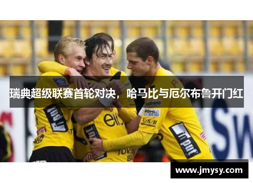 瑞典超级联赛首轮对决，哈马比与厄尔布鲁开门红