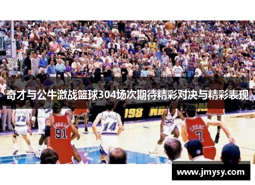 奇才与公牛激战篮球304场次期待精彩对决与精彩表现