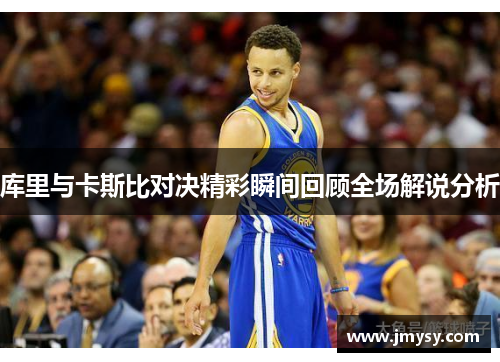 库里与卡斯比对决精彩瞬间回顾全场解说分析