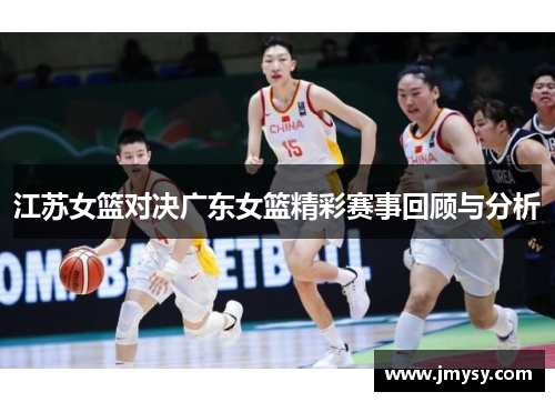 江苏女篮对决广东女篮精彩赛事回顾与分析