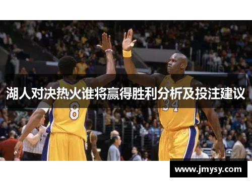 湖人对决热火谁将赢得胜利分析及投注建议
