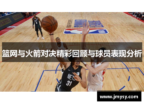篮网与火箭对决精彩回顾与球员表现分析