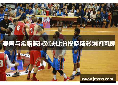 美国与希腊篮球对决比分揭晓精彩瞬间回顾
