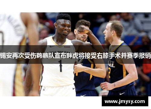 锡安再次受伤鹈鹕队宣布胖虎将接受右膝手术并赛季报销