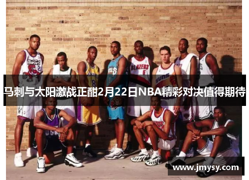 马刺与太阳激战正酣2月22日NBA精彩对决值得期待
