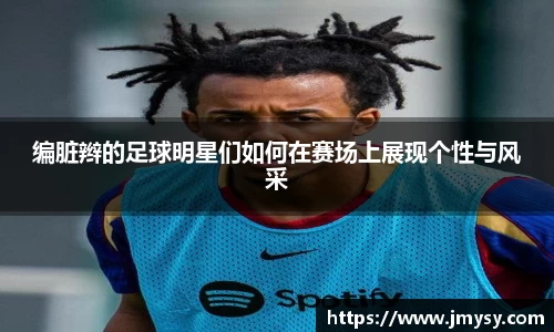 编脏辫的足球明星们如何在赛场上展现个性与风采