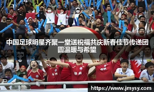 中国足球明星齐聚一堂送祝福共庆新春佳节传递团圆温暖与希望