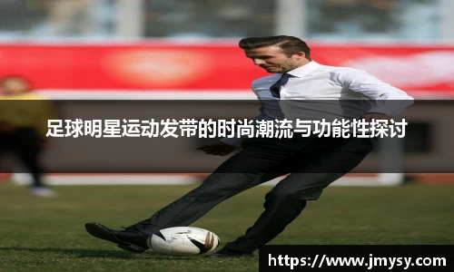 足球明星运动发带的时尚潮流与功能性探讨