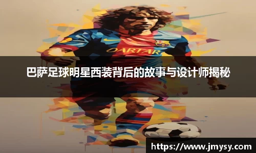 巴萨足球明星西装背后的故事与设计师揭秘